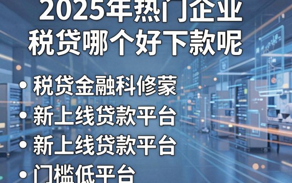 2025年热门企业税贷哪个好下款呢，概括五个新上线贷款平台门槛低平台