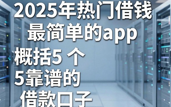 2025年热门借钱最简单的app,概括5个靠谱的借款口子