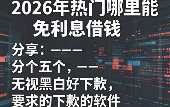 2026年热门哪里能免利息借钱,分享五个无视黑白好下款的软件