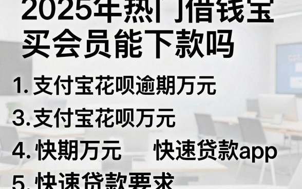 2025年热门借钱宝买会员能下款吗,罗列5个支付宝花呗逾期万元快速贷款app