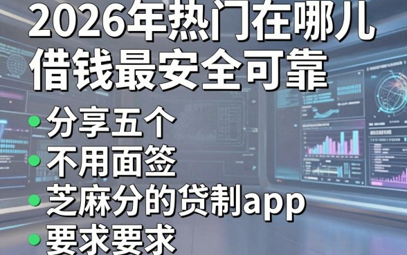 2026年热门在哪儿借钱最安全可靠,分享五个不用面签和芝麻分的贷款app