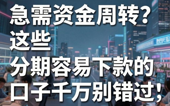 急需资金周转？这些分期容易下款的口子千万别错过！