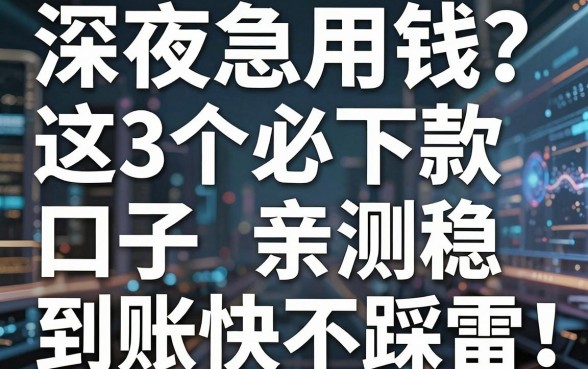 深夜急用钱?这3个必下款口子亲测稳,到账快不踩雷!