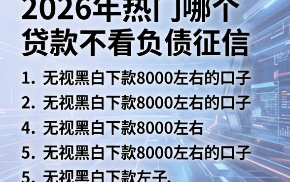 2026年热门哪个贷款不看负债征信，罗列5个无视黑白下款8000左右的口子