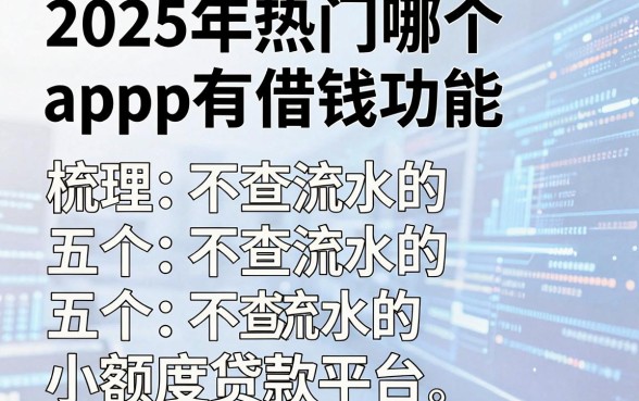 2025年热门哪个app有借钱功能,梳理五个不查流水的小额度贷款平台