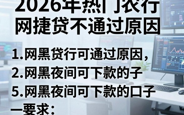 2026年热门农行网捷贷不通过原因，罗列5个网黑夜间可下款的口子