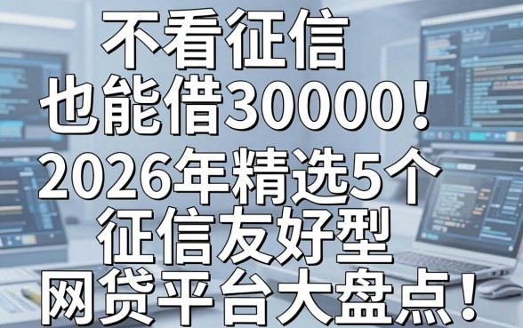 不看征信也能借30000！2026年精选5个征信友好型网贷平台大盘点