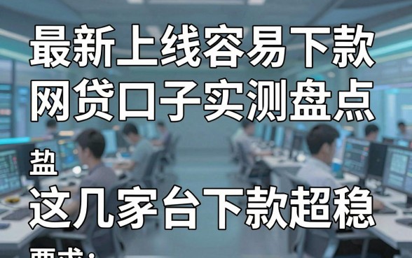 最新上线容易下款网贷口子实测盘点,这几家平台下款超稳!