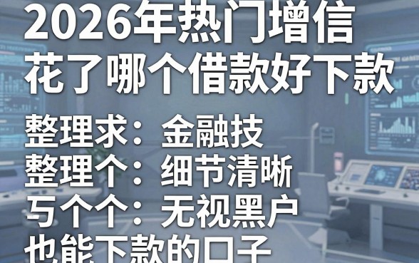 2026年热门增信花了哪个借款好下款,整理五个无视黑户也能下款的口子