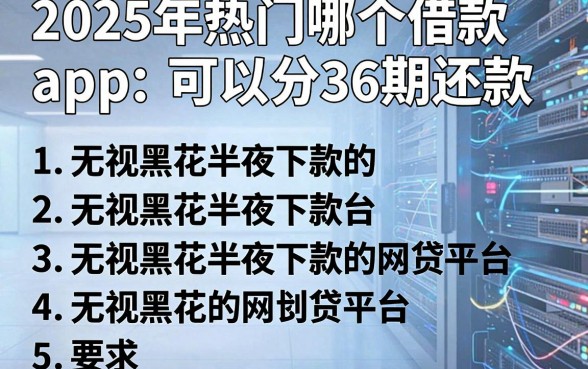 2025年热门哪个借款app可以分36期还款,罗列5个无视黑花半夜下款的网贷平台