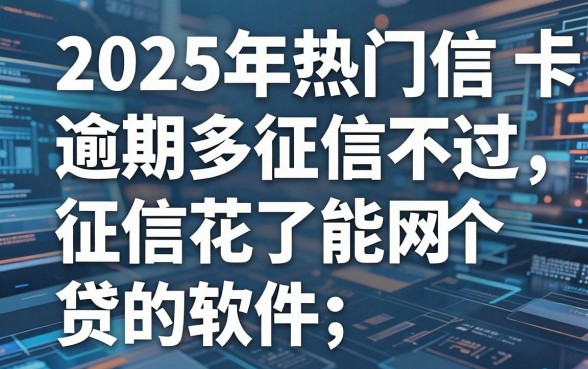 2025年热门信用卡逾期多征信不过，分享5个征信花了能网贷的软件
