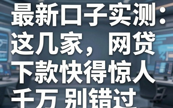 最新口子实测：这几家网贷下款快得惊人，千万别错过！