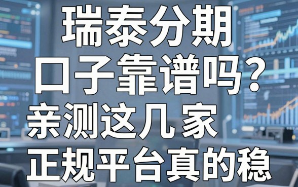 瑞泰分期口子靠谱吗?亲测这几家正规平台真的稳!