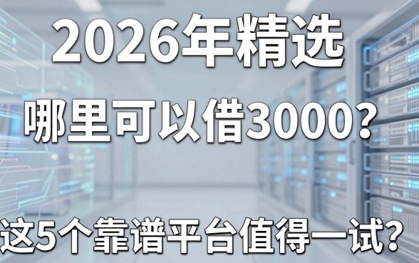 2026年精选:哪里可以借3000?这5个靠谱平台值得一试!