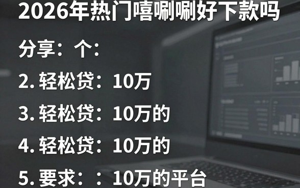2026年热门嘻唰唰好下款吗,分享五个轻松贷10万的平台
