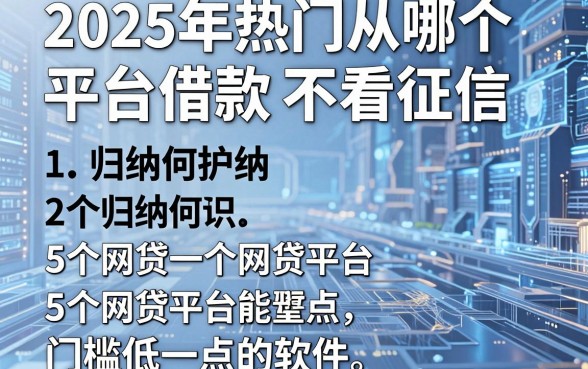 2025年热门从哪个平台借款不看征信,归纳5个网贷平台门槛低一点的软件