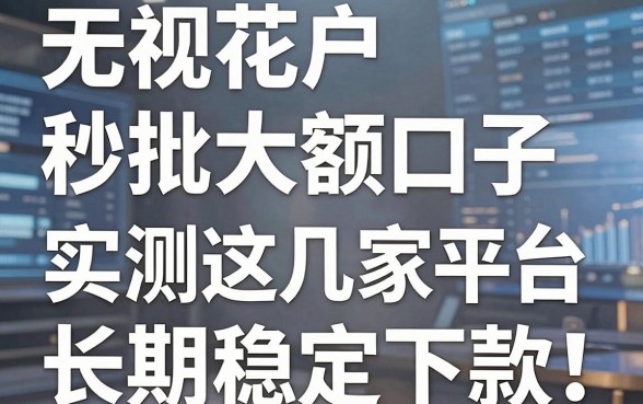 无视花户秒批大额口子，实测这几家平台长期稳定下款！