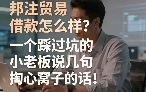 邦注贸易借款怎么样?一个踩过坑的小老板说几句掏心窝子的话