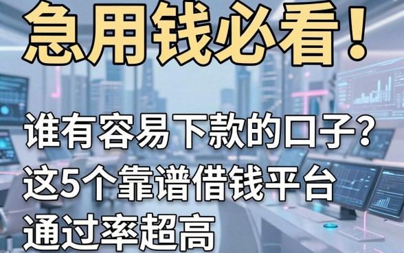 急用钱必看!谁有容易下款的口子?这5个靠谱借钱平台通过率超高!