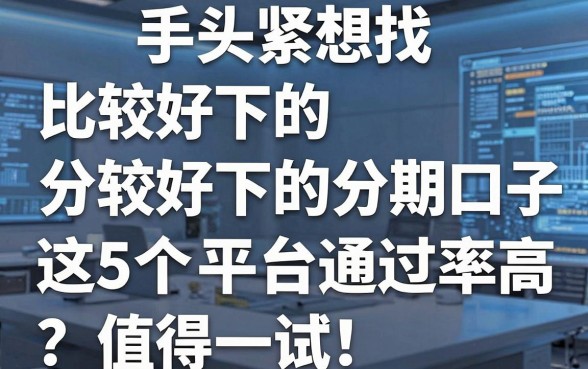 手头紧想找--比较好下的分期口子--？这5个平台通过率高，值得一试！