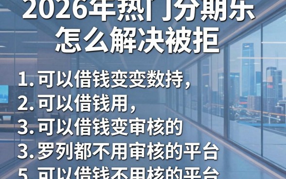 2026年热门分期乐怎么解决被拒,罗列五个可以借钱不用审核的平台