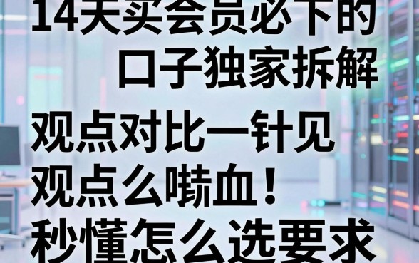 14天买会员必下的口子独家拆解，观点对比一针见血，秒懂怎么选！