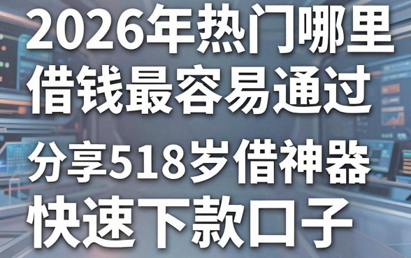 2026年热门哪里借钱最容易通过，分享5个18岁借款神器快速下款口子