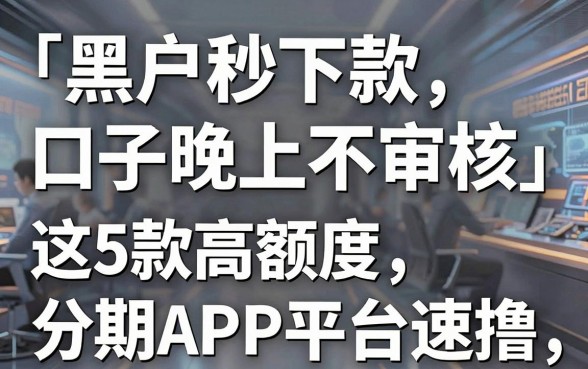 黑户秒下款口子晚上不审核,这5款高额度分期APP平台速撸!