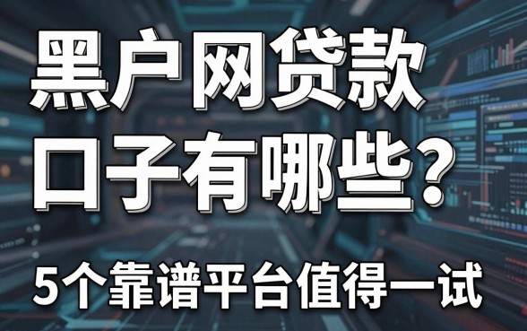 黑户网贷款口子有哪些？这5个靠谱平台值得一试！