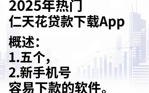 2025年热门仁天花贷款下载App,概括五个新手机号容易下款的软件