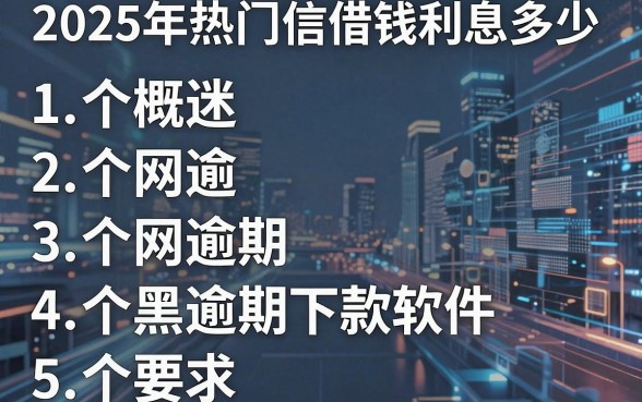 2025年热门信借钱利息多少,概括5个网黑逾期下款软件