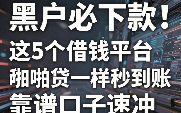 黑户必下款!这5个借钱平台和啪啪贷一样秒到账,靠谱口子速冲