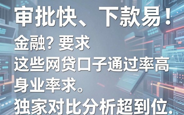 审批快、下款易!这些网贷口子通过率高,独家对比分析超到位