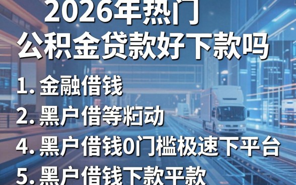 2026年热门公积金贷款好下款吗,归纳5个黑户借钱0门槛极速下款平台