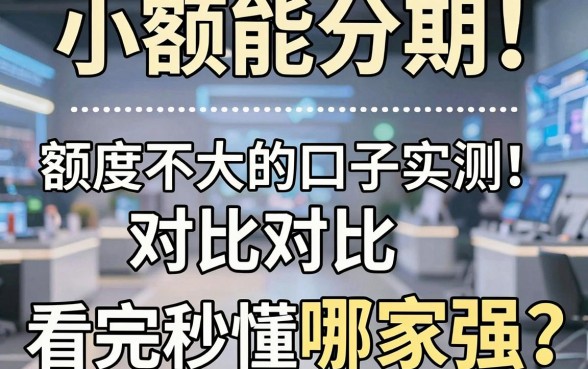 小额能分期！额度不大的口子实测对比，看完秒懂哪家强