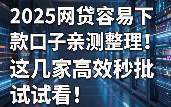 2025网贷容易下款口子亲测整理！这几家高效秒批，试试看！