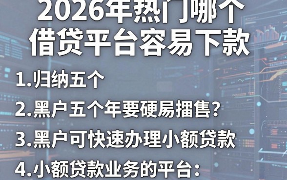 2026年热门哪个借贷平台容易下款,归纳五个黑户可快速办理小额贷款业务的平台