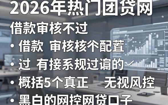 2026年热门团贷网借款审核不过，概括5个真正无视风控黑白的网贷口子