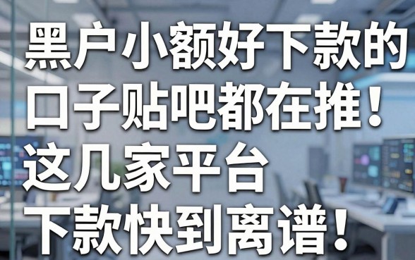 黑户小额好下款的口子贴吧都在推!这几家平台下款快到离谱
