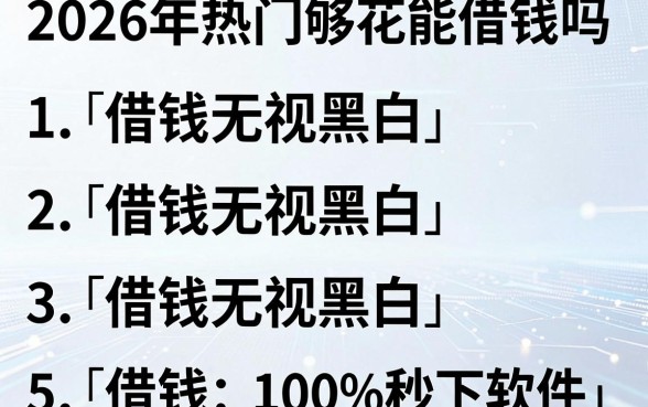 2026年热门够花能借钱吗，概括5个借钱无视黑白100%秒下软件