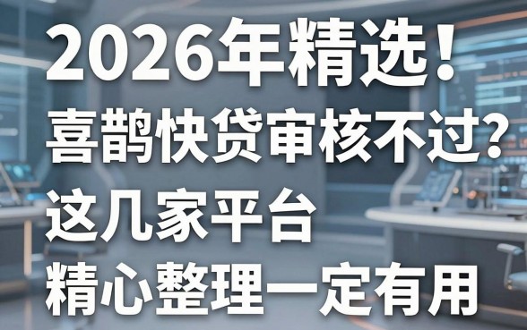 2026年精选！喜鹊快贷审核不过？这几家平台精心整理一定有用