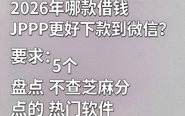 2026年哪款借钱APP更好下款到微信?盘点5个不查芝麻分的热门软件