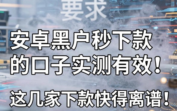 安卓黑户秒下款的口子实测有效，这几家下款快得离谱！