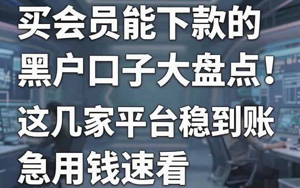 买会员能下款的黑户口子大盘点!这几家平台稳到账,急用钱速看