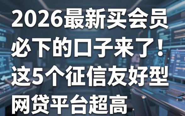 2026最新买会员必下的口子来了!这5个征信友好型网贷平台通过率超高