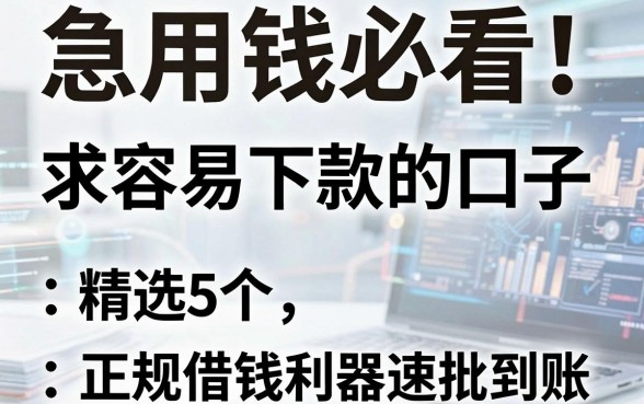 急用钱必看!求容易下款的口子,精选5个正规借钱利器速批到账