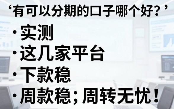 有可以分期的口子哪个好？实测这几家平台，下款稳、周转无忧！