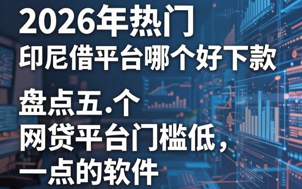 2026年热门印尼借贷平台哪个好下款，盘点五个网贷平台门槛低一点的软件