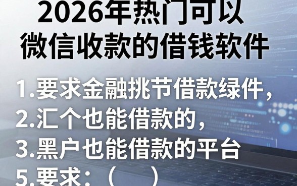2026年热门可以微信收款的借钱软件，汇总5个黑户也能借款的平台