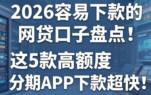 2026容易下款的网贷口子盘点:这5款高额度分期APP下款超快!
